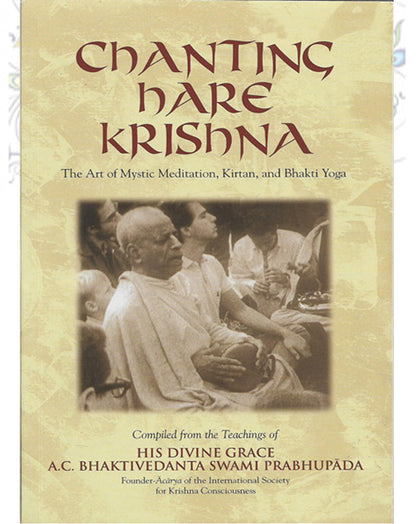 Chanting Hare Krishna (The Art of Mystic Meditation, Kirtan, and Bhakti Yoga. Compiled from the teachings of His Divine Grace A.C. Bhaktivedanta Swami Prabhupada)